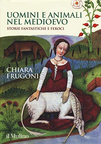 Uomini e animali nel Medioevo. Storie fantastiche e feroci (Grandi illustrati)