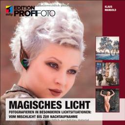 Magisches Licht: Fotografieren in besonderen Lichtsituationen: Vom Mischlicht bis zur Nachtaufnahme (mitp Edition Profifoto)