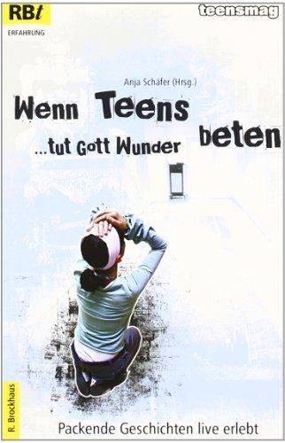 Wenn Teens beten, tut Gott Wunder: Packende Geschichten - live erlebt