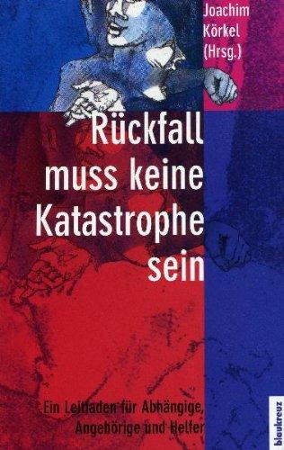 Rückfall muss keine Katastrophe sein: Ein Leitfaden für Abhängige, Angehörige und Helfer