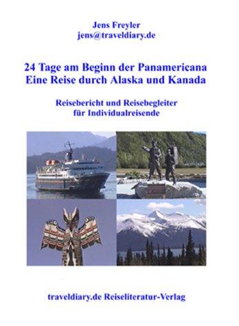 24 Tage am Beginn der Panamericana - Eine Reise durch Alaska und Kanada: Reisebericht und Reisebegleiter für Individualreisende