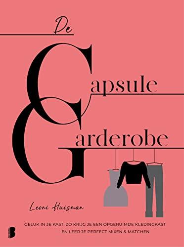 De capsulegarderobe: geluk in je kast : zo krijg je een opgeruimde kledingkast en leer je perfect mixen & matchen