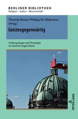 Geistesgegenwärtig: Anthropologie und Theologie im Zeichen Eugen Bisers (Berliner Bibliothek: Religion – Kultur – Wissenschaft, Band 10)