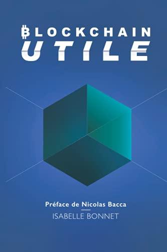 Blockchain Utile: Apprenez Bitcoin pour comprendre la révolution blockchain et crypto que vous soyez un professionnel voulant lancer des projets ... cryptomonnaie et qui veut devenir intelligent