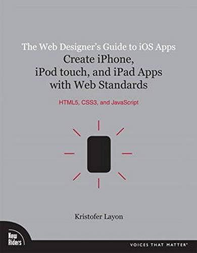 The Web Designer's Guide to IOS Apps: Create iPhone, iPod Touch, and iPad Apps with Web Standards (Html5, Css3, and JavaScript) (Voices That Matter)