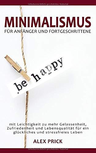 Minimalismus für Anfänger und Fortgeschrittene: mit Leichtigkeit zu mehr Gelassenheit, Zufriedenheit und Lebensqualität für ein glückliches und stressfreies Leben