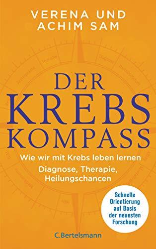 Der Krebs-Kompass: Wie wir mit Krebs leben lernen  - Diagnose, Therapie, Heilungschancen. Schnelle Orientierung auf Basis der neuesten Forschung