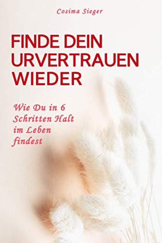 FINDE DEIN URVERTRAUEN WIEDER: Wie Du in 6 Schritten Halt im Leben findest