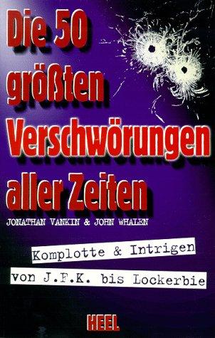 Die 50 größten Verschwörungen aller Zeiten. Komplotte und Intrigen von JFK bis Lockerbie