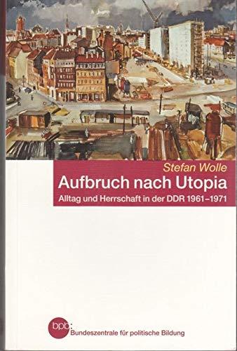 Aufbruch nach Utopia Alltag und Herrschaft in der DDR 1961-1971 : Stefan Wolle