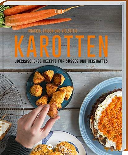 Karotten: Knackig, frisch und vielseitig: Überraschende Rezepte für Süßes und Herzhaftes