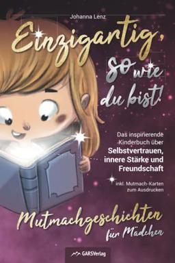 Einzigartig, so wie du bist! Mutmachgeschichten für Mädchen: Das inspirierende Kinderbuch über Selbstvertrauen, innere Stärke und Freundschaft inkl. Mutmach-Karten zum Ausdrucken