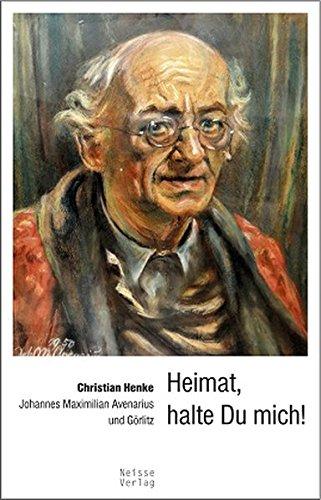 Heimat, halte du mich!: Johannes Maximilian Avenarius und Görlitz