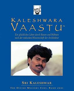 Kaleshwara Vaastu: Ein glückliches Leben durch Bauen und Wohnen nach der indischen Wissenschaft der Architektur