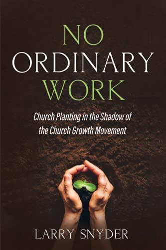 No Ordinary Work: Church Planting in the Shadow of the Church Growth Movement