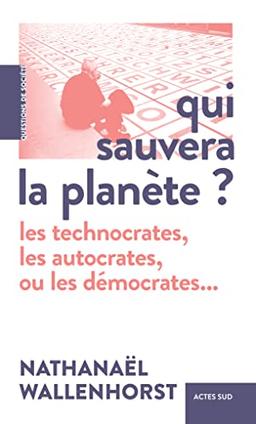 Qui sauvera la planète ? : les technocrates, les autocrates, ou les démocrates...