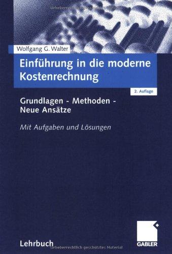 Einführung in die moderne Kostenrechnung: Grundlagen - Methoden - Neue Ansätze. Mit Aufgaben und Lösungen