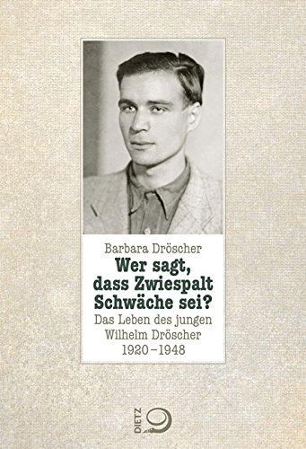 Wer sagt, dass Zwiespalt Schwäche sei?: Das Leben des jungen Wilhelm Dröscher. 1920-1948