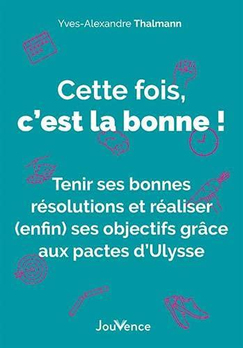 Cette fois, c'est la bonne ! : tenir ses bonnes résolutions et réaliser (enfin) ses objectifs grâce aux pactes d'Ulysse