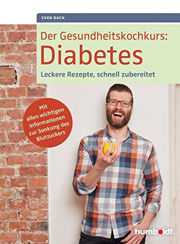 Der Gesundheitskochkurs: Diabetes: Leckere Rezepte, schnell zubereitet. Mit allen wichtigen Informationen zur Senkung des Blutzuckers