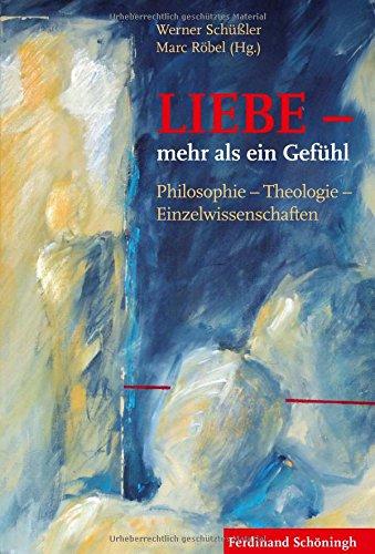 LIEBE - mehr als ein Gefühl: Philosophie - Theologie - Einzelwissenschaften