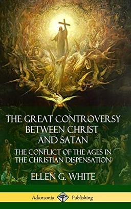 The Great Controversy Between Christ and Satan: The Conflict of the Ages in the Christian Dispensation (Hardcover)