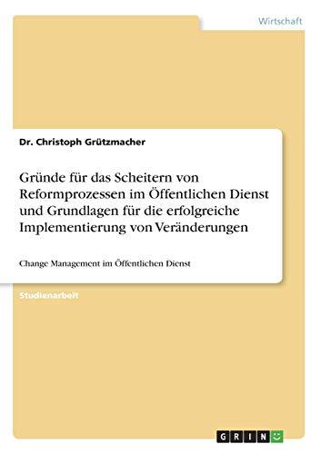 Gründe für das Scheitern von Reformprozessen im Öffentlichen Dienst und Grundlagen für die erfolgreiche Implementierung von Veränderungen: Change Management im Öffentlichen Dienst