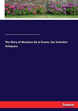 The Diary of Abraham De la Pryme, the Yorkshire Antiquary