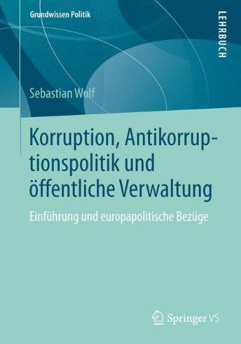 Korruption, Antikorruptionspolitik und öffentliche Verwaltung: Einführung und europapolitische Bezüge (Grundwissen Politik)