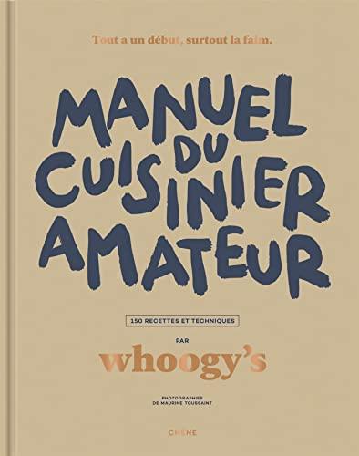 Manuel du cuisinier amateur. Tout a un début, surtout la faim : 150 recettes et techniques