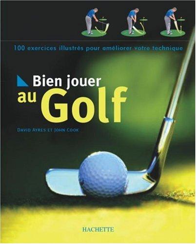 Bien jouer au golf : 100 exercices illustrés pour améliorer votre technique