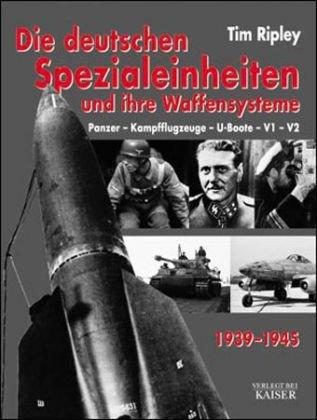 Die deutschen Spezialeinheiten und ihre Waffensystem 1939-1945: Panzer - Kampfflugzeuge - U-Boote - V1 - V2