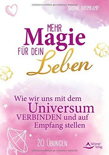 Mehr Magie für dein Leben: Wie wir uns mit dem Universum verbinden und auf Empfang stellen 20 Übungen