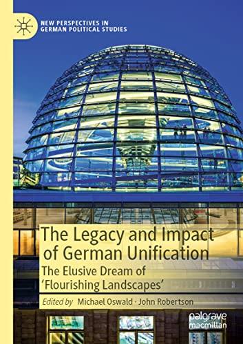 The Legacy and Impact of German Unification: The Elusive Dream of 'Flourishing Landscapes' (New Perspectives in German Political Studies)