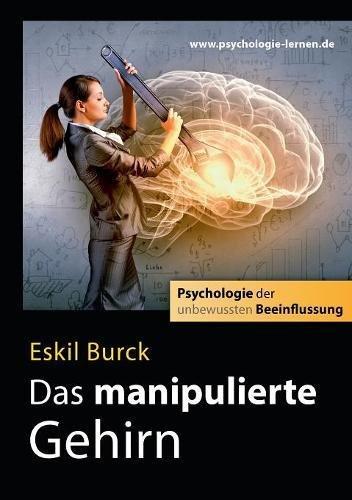 Das manipulierte Gehirn: Psychologie der unbewussten Beeinflussung