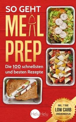 So geht Meal Prep: Die 100 schnellsten und besten Rezepte (✪✪✪ Inkl. 7 Tage Low Carb Ernährungsplan ✪✪✪)