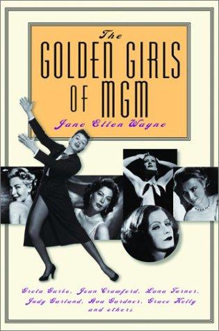 The Golden Girls of MGM: Greta Garbo, Joan Crawford, Lana Turner, Judy Garland, Ava Gardner, Grace Kelly, and Others