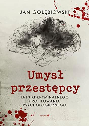 Umysł przestępcy: Tajniki kryminalnego profilowania psychologicznego