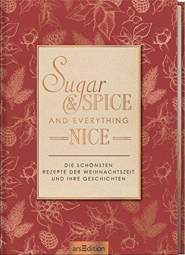 Sugar & spice and everything nice: Die schönsten Rezepte der Weihnachtszeit und ihre Geschichten