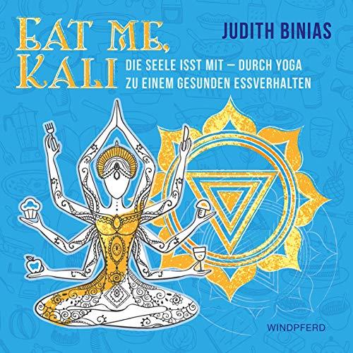 Eat me, Kali: Die Seele isst mit – durch Yoga zu einem gesunden Essverhalten