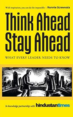 Think Ahead, Stay Ahead: What Every Leader Needs to Know: What Every Leader Needs to Know in Knowledge Partnership with Hindustan Times