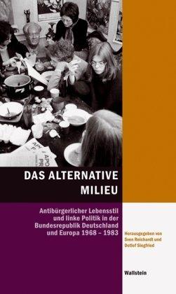 Das Alternative Milieu: Antibürgerlicher Lebensstil und linke Politik in der Bundesrepublik Deutschland und Europa 1968-1983