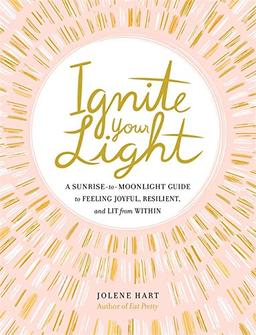 Ignite Your Light: A Sunrise-to-Moonlight Guide to Feeling Joyful, Resilient, and Lit from Within