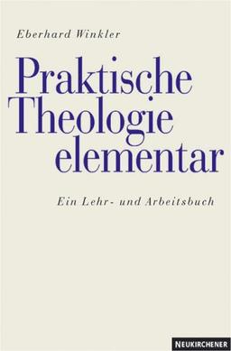 Praktische Theologie elementar. Ein Lehr- und Arbeitsbuch