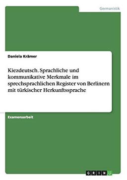 Kiezdeutsch. Sprachliche und kommunikative Merkmale im sprechsprachlichen Register von Berlinern mit türkischer Herkunftssprache