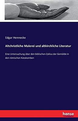 Altchristliche Malerei und altkirchliche Literatur: Eine Untersuchung über den biblischen Zyklus der Gemälde in den römischen Katakomben