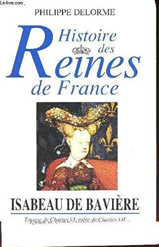 HISTOIRE DES REINES DE FRANCE - ISABELLE DE BAVIERE , EPOUSE DE CHARLES VI, MERE DE CHARLES VII