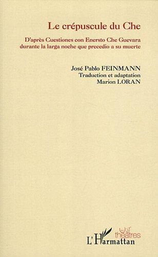 Le crépuscule du Che : d'après Cuestiones con Ernesto Che Guevara durante la larga noche que precedio a su muerte