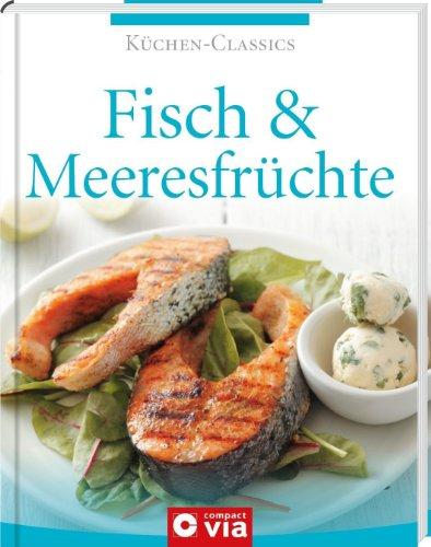 Küchen-Classics: Fisch & Meeresfrüchte. Über 120 Rezepte mit Köstlichkeiten aus Meer, Fluss & See