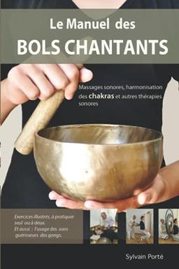 Le Manuel des Bols Chantants: Massages sonores, harmonisation des chakras et autres thérapies sonores